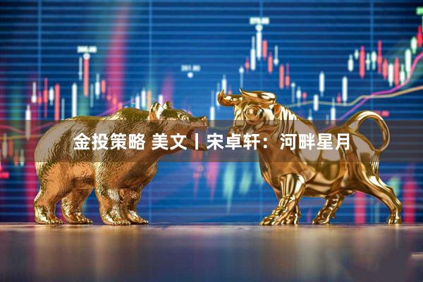 金投策略 美文丨宋卓轩：河畔星月