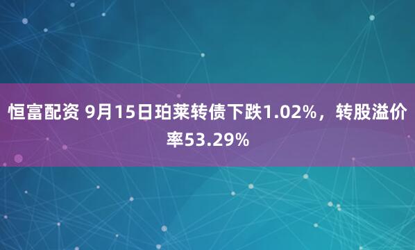 恒富配资 9月15日珀莱转债下跌1.02%，转股溢价率53.29%