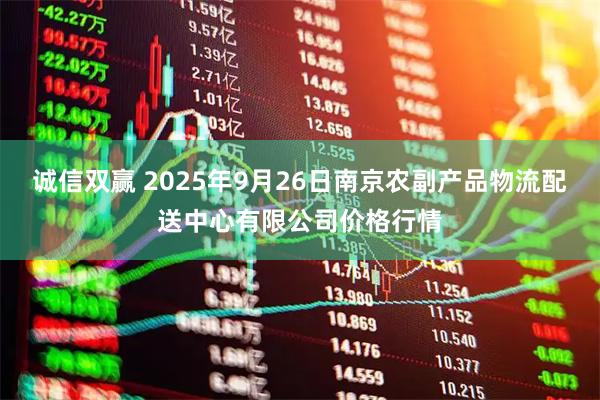 诚信双赢 2025年9月26日南京农副产品物流配送中心有限公司价格行情