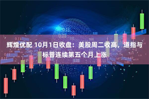 辉煌优配 10月1日收盘：美股周二收高，道指与标普连续第五个月上涨