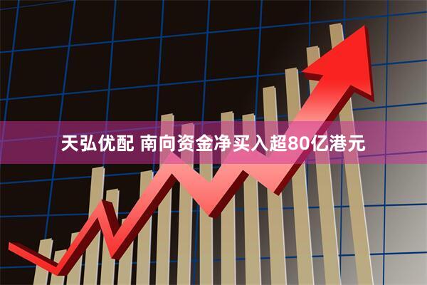 天弘优配 南向资金净买入超80亿港元