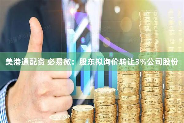 美港通配资 必易微：股东拟询价转让3%公司股份