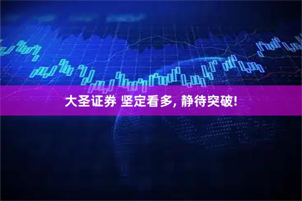 大圣证券 坚定看多, 静待突破!
