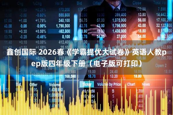 鑫创国际 2026春《学霸提优大试卷》英语人教pep版四年级下册（电子版可打印）