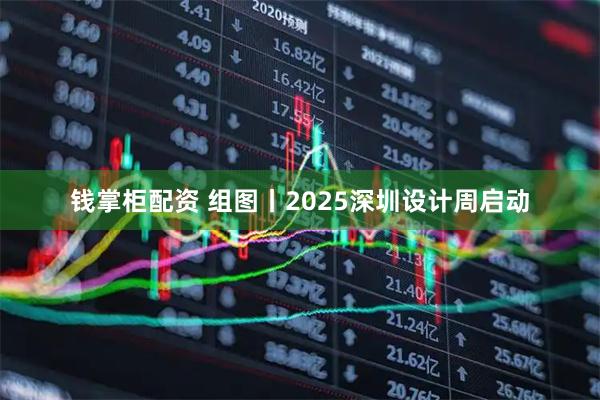 钱掌柜配资 组图丨2025深圳设计周启动